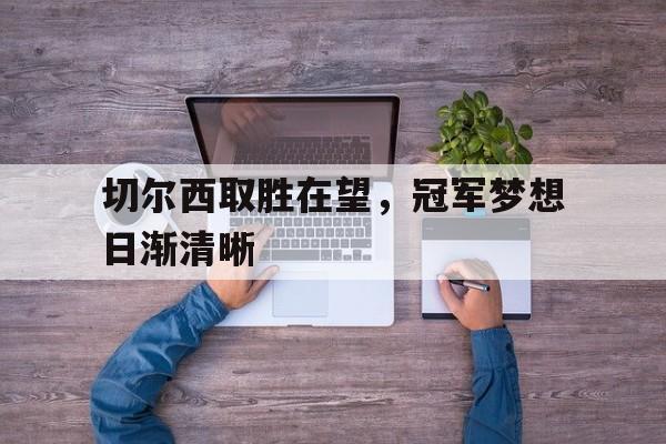 切尔西取胜在望，冠军梦想日渐清晰